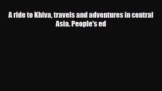 Download A ride to Khiva travels and adventures in central Asia. People's ed PDF Book Free