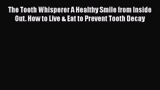 Download The Tooth Whisperer A Healthy Smile from Inside Out. How to Live & Eat to Prevent