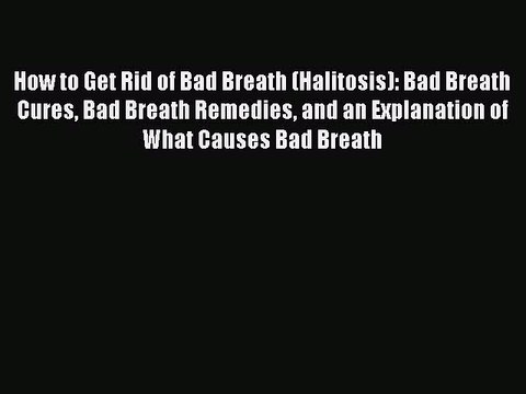 Download How to Get Rid of Bad Breath (Halitosis): Bad Breath Cures Bad Breath Remedies and