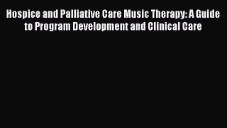 Download Hospice and Palliative Care Music Therapy: A Guide to Program Development and Clinical