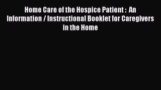 PDF Home Care of the Hospice Patient :  An Information / Instructional Booklet for Caregivers