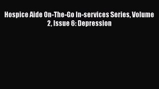 Download Hospice Aide On-The-Go In-services Series Volume 2 Issue 6: Depression Free Books