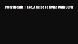 [Download] Every Breath I Take: A Guide To Living With COPD [Download] Full Ebook