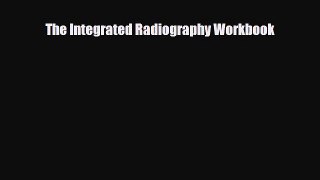 Download The Integrated Radiography Workbook [Read] Full Ebook