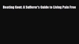 [PDF] Beating Gout: A Sufferer's Guide to Living Pain Free [Download] Online