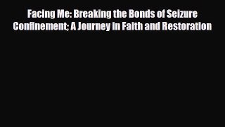 [Download] Facing Me: Breaking the Bonds of Seizure Confinement A Journey in Faith and Restoration