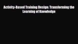 [PDF] Activity-Based Training Design: Transforming the Learning of Knowledge Read Full Ebook