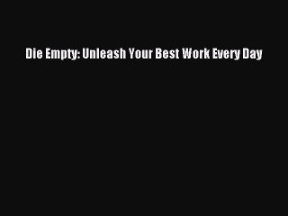 Read Die Empty: Unleash Your Best Work Every Day Ebook Free