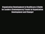 Read Organization Development in Healthcare: A Guide for Leaders (Contemporary Trends in Organization