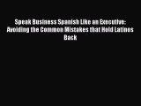 Read Speak Business Spanish Like an Executive: Avoiding the Common Mistakes that Hold Latinos