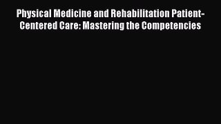 [Download] Physical Medicine and Rehabilitation Patient-Centered Care: Mastering the Competencies