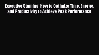 Read Executive Stamina: How to Optimize Time Energy and Productivity to Achieve Peak Performance