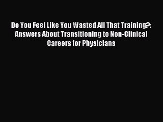 Download Do You Feel Like You Wasted All That Training?: Answers About Transitioning to Non-Clinical