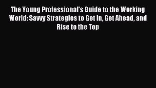 Read The Young Professional's Guide to the Working World: Savvy Strategies to Get In Get Ahead