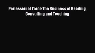 Read Professional Tarot: The Business of Reading Consulting and Teaching Ebook Free