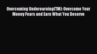 Read Overcoming Underearning(TM): Overcome Your Money Fears and Earn What You Deserve Ebook