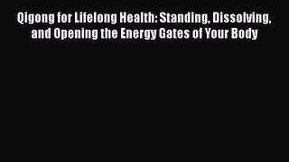 PDF Qigong for Lifelong Health: Standing Dissolving and Opening the Energy Gates of Your Body
