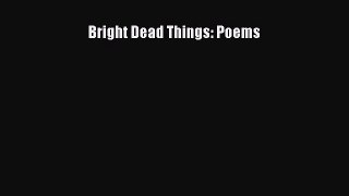 PDF Bright Dead Things: Poems  Read Online