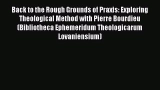 Download Back to the Rough Grounds of Praxis: Exploring Theological Method with Pierre Bourdieu