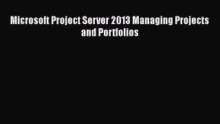 Read Microsoft Project Server 2013 Managing Projects and Portfolios Ebook Online