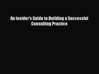 Read An Insider's Guide to Building a Successful Consulting Practice Ebook Free