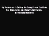 [PDF] My Roommate Is Driving Me Crazy!: Solve Conflicts Set Boundaries and Survive the College