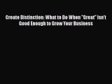 [PDF] Create Distinction: What to Do When ''Great'' Isn't Good Enough to Grow Your Business
