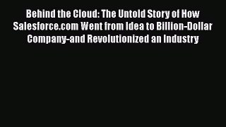 Read Behind the Cloud: The Untold Story of How Salesforce.com Went from Idea to Billion-Dollar