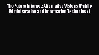 Read The Future Internet: Alternative Visions (Public Administration and Information Technology)