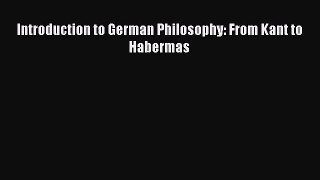 Read Introduction to German Philosophy: From Kant to Habermas Ebook Free