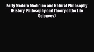 Read Early Modern Medicine and Natural Philosophy (History Philosophy and Theory of the Life