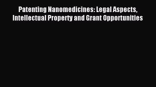 Read Patenting Nanomedicines: Legal Aspects Intellectual Property and Grant Opportunities Ebook