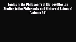 Read Topics in the Philosophy of Biology (Boston Studies in the Philosophy and History of Science)