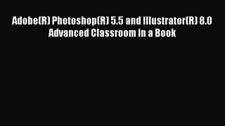 Read Adobe(R) Photoshop(R) 5.5 and Illustrator(R) 8.0 Advanced Classroom in a Book PDF Free