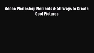 Download Adobe Photoshop Elements 4: 50 Ways to Create Cool Pictures PDF Online