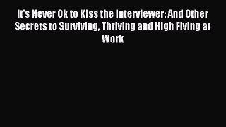 Read It's Never Ok to Kiss the Interviewer: And Other Secrets to Surviving Thriving and High