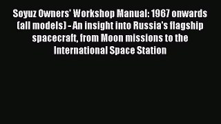 Read Soyuz Owners' Workshop Manual: 1967 onwards (all models) - An insight into Russia's flagship