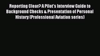 Read Reporting Clear? A Pilot's Interview Guide to Background Checks & Presentation of Personal
