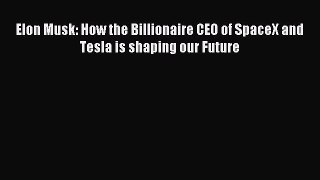 Read Elon Musk: How the Billionaire CEO of SpaceX and Tesla is shaping our Future Ebook Free