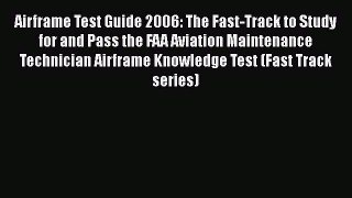 Read Airframe Test Guide 2006: The Fast-Track to Study for and Pass the FAA Aviation Maintenance