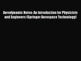 Read Aerodynamic Noise: An Introduction for Physicists and Engineers (Springer Aerospace Technology)