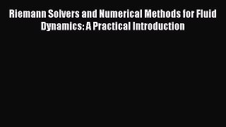 Download Riemann Solvers and Numerical Methods for Fluid Dynamics: A Practical Introduction