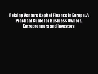 Read Raising Venture Capital Finance in Europe: A Practical Guide for Business Owners Entrepreneurs