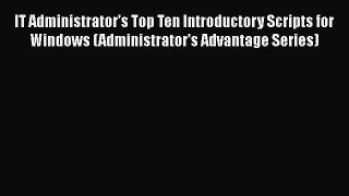 Read IT Administrator's Top Ten Introductory Scripts for Windows (Administrator's Advantage