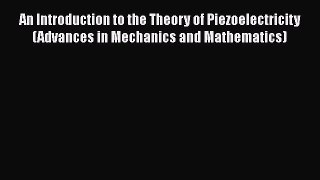 Read An Introduction to the Theory of Piezoelectricity (Advances in Mechanics and Mathematics)