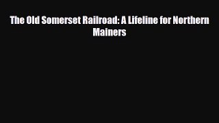 [PDF] The Old Somerset Railroad: A Lifeline for Northern Mainers Read Online