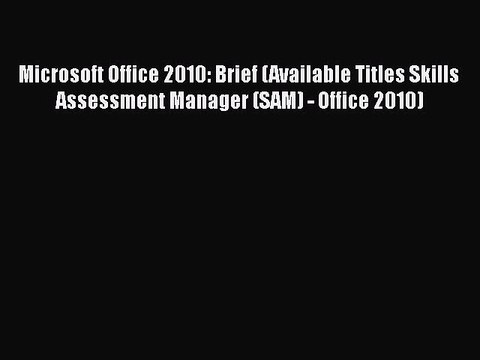 Read Microsoft Office 2010: Brief (Available Titles Skills Assessment Manager (SAM) - Office