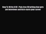 Download How To Write A CV - Pain-free CV writing that gets job interviews and kick-starts