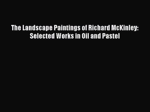 Download The Landscape Paintings of Richard McKinley: Selected Works in Oil and Pastel Ebook