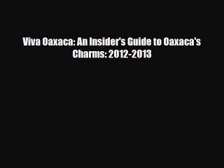PDF Viva Oaxaca: An Insider's Guide to Oaxaca's Charms: 2012-2013 Ebook